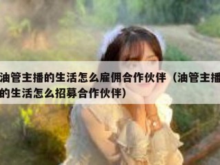 油管主播的生活怎么雇佣合作伙伴（油管主播的生活怎么招募合作伙伴）