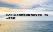 自己在ins上购物能到国内吗安全吗（在ins买东西）