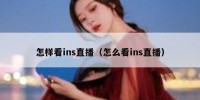 怎样看ins直播（怎么看ins直播）