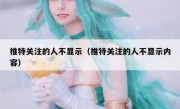推特关注的人不显示（推特关注的人不显示内容）