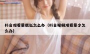 抖音观看量很低怎么办（抖音视频观看量少怎么办）