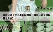 微信公众号怎么看粉丝增长（微信公众号粉丝量怎么查）