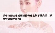 派币注册流程视频操作教程全集下载安装（派币登录新手教程）