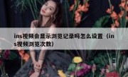 ins视频会显示浏览记录吗怎么设置（ins视频浏览次数）