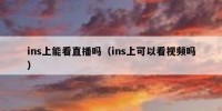 ins上能看直播吗（ins上可以看视频吗）