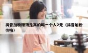抖音加粉赚钱是真的吗一个人2元（抖音加粉价格）