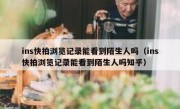 ins快拍浏览记录能看到陌生人吗（ins快拍浏览记录能看到陌生人吗知乎）