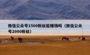 微信公众号1500粉丝能赚钱吗（微信公众号2000粉丝）