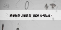 派币如何认证真假（派币如何验证）
