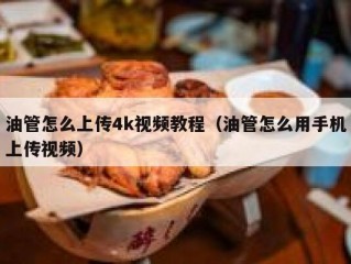 油管怎么上传4k视频教程（油管怎么用手机上传视频）