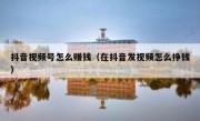 抖音视频号怎么赚钱（在抖音发视频怎么挣钱）