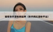 谁有快手涨粉网站啊（快手网红涨粉平台）