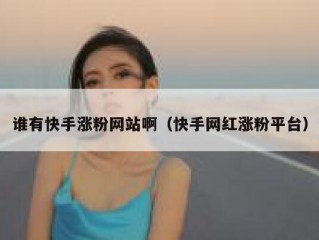 谁有快手涨粉网站啊（快手网红涨粉平台）
