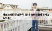 抖音加粉拉群违法吗（抖音加粉拉群违法吗怎么举报）