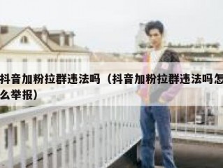 抖音加粉拉群违法吗（抖音加粉拉群违法吗怎么举报）