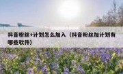 抖音粉丝+计划怎么加入（抖音粉丝加计划有哪些软件）