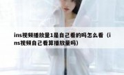 ins视频播放量1是自己看的吗怎么看（ins视频自己看算播放量吗）
