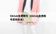 tiktok免费账号（tiktok免费账号密码安卓）