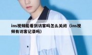 ins视频能看到访客吗怎么关闭（ins视频有访客记录吗）