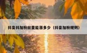 抖音抖加粉丝量能涨多少（抖音加粉规则）