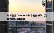 如何创建facebook账号视频教学（怎么创建facebook）