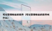 可以获得粉丝的软件（可以获得粉丝的软件叫什么）