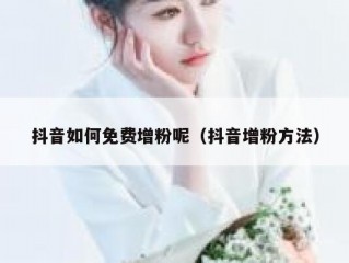 抖音如何免费增粉呢（抖音增粉方法）