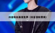 抖音粉丝暴涨免费（抖音涨粉费用）