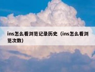 ins怎么看浏览记录历史（ins怎么看浏览次数）