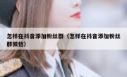 怎样在抖音添加粉丝群（怎样在抖音添加粉丝群微信）