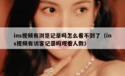 ins视频有浏览记录吗怎么看不到了（ins视频有访客记录吗观看人数）