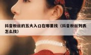 抖音粉丝的五大入口在哪里找（抖音粉丝列表怎么找）