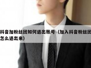 抖音加粉丝团如何退出账号（加入抖音粉丝团怎么退出来）
