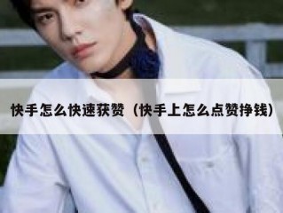 快手怎么快速获赞（快手上怎么点赞挣钱）