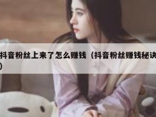 抖音粉丝上来了怎么赚钱（抖音粉丝赚钱秘诀）