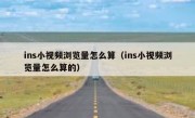 ins小视频浏览量怎么算（ins小视频浏览量怎么算的）