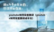 youtube如何设置翻译（youtube如何设置翻译成中文）