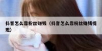 抖音怎么靠粉丝赚钱（抖音怎么靠粉丝赚钱提现）