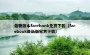 最新版本facebook免费下载（facebook最新版官方下载）