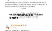 tiktok网页版入口下载（tiktok官网网页）