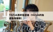 TikTok用的加速器（tiktok的加速器有哪些）