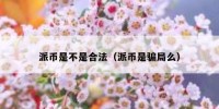 派币是不是合法（派币是骗局么）