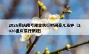 2026重庆限号规定执行时间是几点钟（2026重庆限行新规）