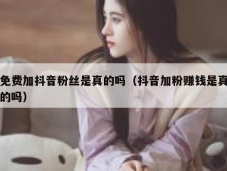 免费加抖音粉丝是真的吗（抖音加粉赚钱是真的吗）
