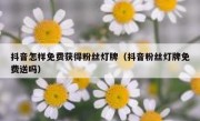 抖音怎样免费获得粉丝灯牌（抖音粉丝灯牌免费送吗）