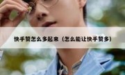 快手赞怎么多起来（怎么能让快手赞多）