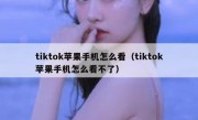 tiktok苹果手机怎么看（tiktok苹果手机怎么看不了）