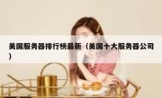 美国服务器排行榜最新（美国十大服务器公司）
