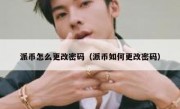 派币怎么更改密码（派币如何更改密码）