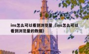ins怎么可以看到浏览量（ins怎么可以看到浏览量的数据）